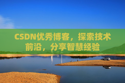 CSDN优秀博客,探索技术前沿,分享智慧经验